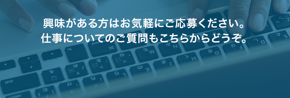 興味がある方はお気軽にご応募ください。仕事についてのご質問もこちらからどうぞ