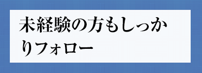 未経験の方もしっかりフォロー